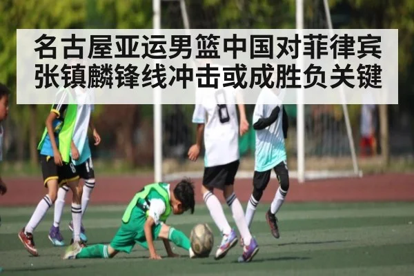 名古屋亚运男篮中国对菲律宾 张镇麟锋线冲击或成胜负关键