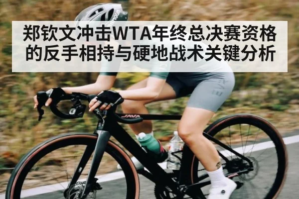 郑钦文冲击WTA年终总决赛资格的反手相持与硬地战术关键分析